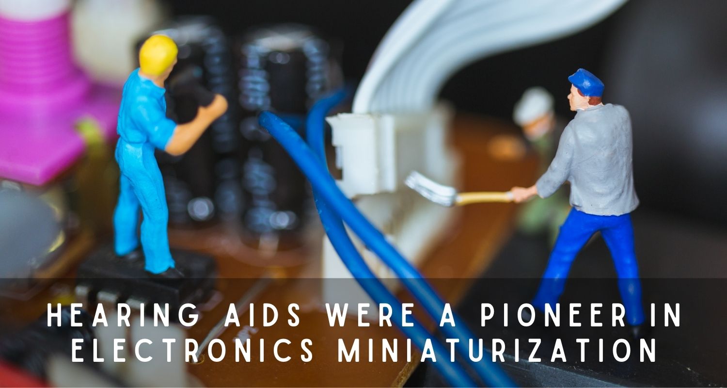 Hearing Aids were a Pioneer in Electronics Miniaturization